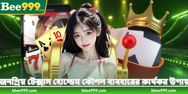 How To Play Texas Hold’em Poker - পোকার খেলার নিয়ম - Bee999 3 জনপ্রিয় টেক্সাস হোল্ডেম কৌশল ব্যবহারের কার্যকর উপায়